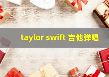 taylor swift 吉他弹唱